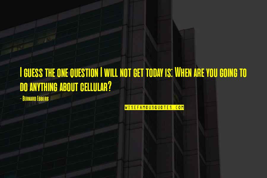 Cellular Quotes By Bernard Ebbers: I guess the one question I will not