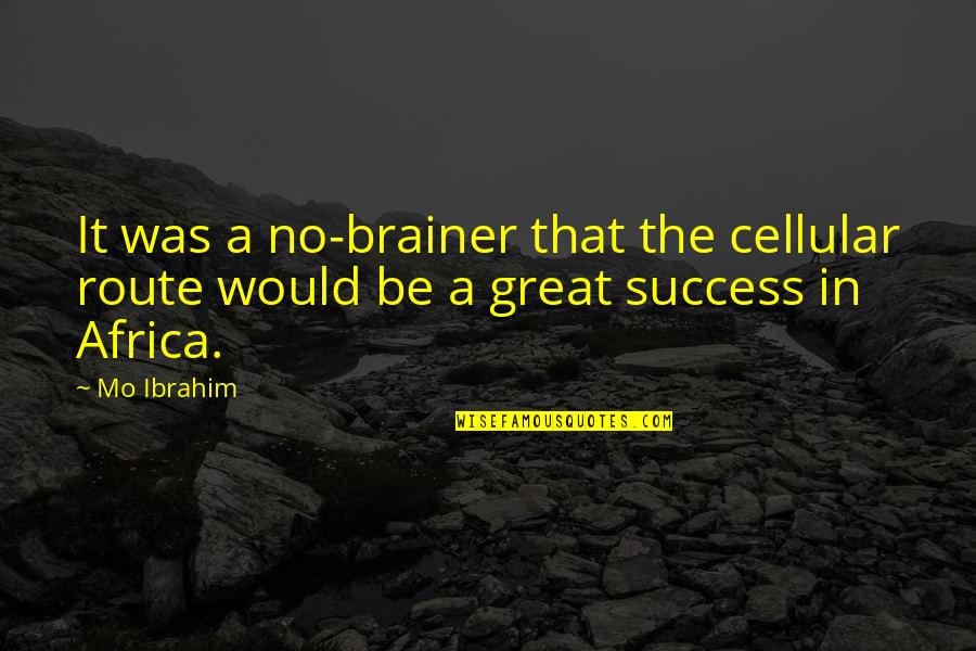 Cellular Quotes By Mo Ibrahim: It was a no-brainer that the cellular route