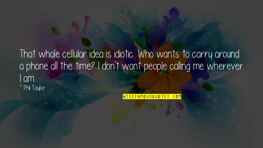 Cellular Quotes By Phil Taylor: That whole cellular idea is idiotic. Who wants