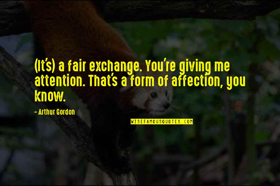 Cellules Gliales Quotes By Arthur Gordon: (It's) a fair exchange. You're giving me attention. Cellules Gliales Quotes By Arthur Gordon: (It's) a fair exchange. You're giving me attention.