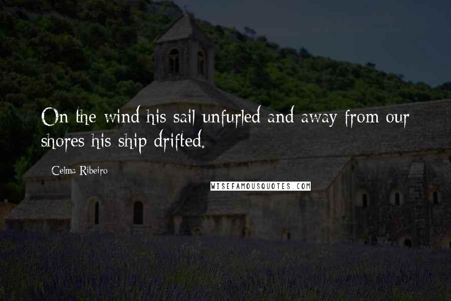 Celma Ribeiro quotes: On the wind his sail unfurled and away from our shores his ship drifted.