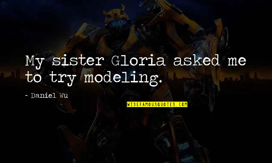 Celos Quotes By Daniel Wu: My sister Gloria asked me to try modeling.