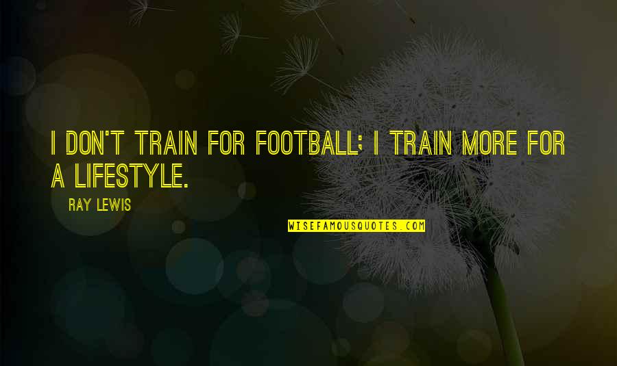 Celotta Dumpsters Quotes By Ray Lewis: I don't train for football; I train more
