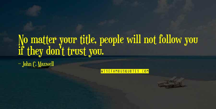 Celoui Quotes By John C. Maxwell: No matter your title, people will not follow