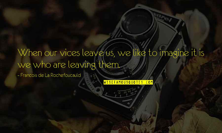 Celozzi Hyundai Quotes By Francois De La Rochefoucauld: When our vices leave us, we like to Celozzi Hyundai Quotes By Francois De La Rochefoucauld: When our vices leave us, we like to