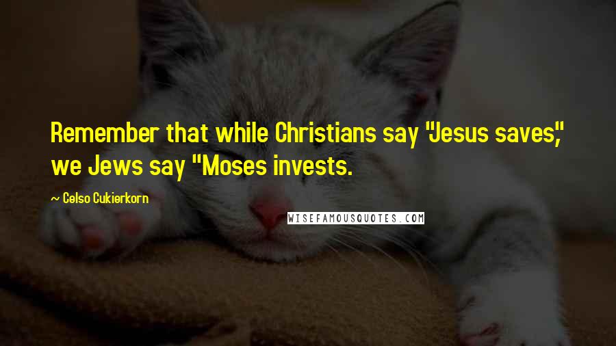 Celso Cukierkorn quotes: Remember that while Christians say "Jesus saves," we Jews say "Moses invests.