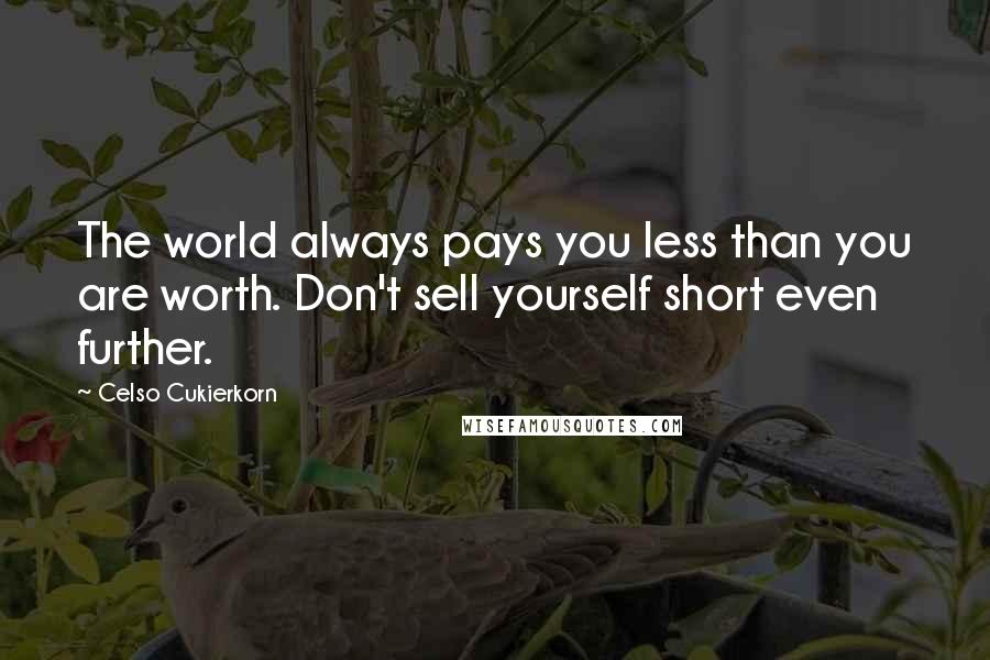 Celso Cukierkorn quotes: The world always pays you less than you are worth. Don't sell yourself short even further.