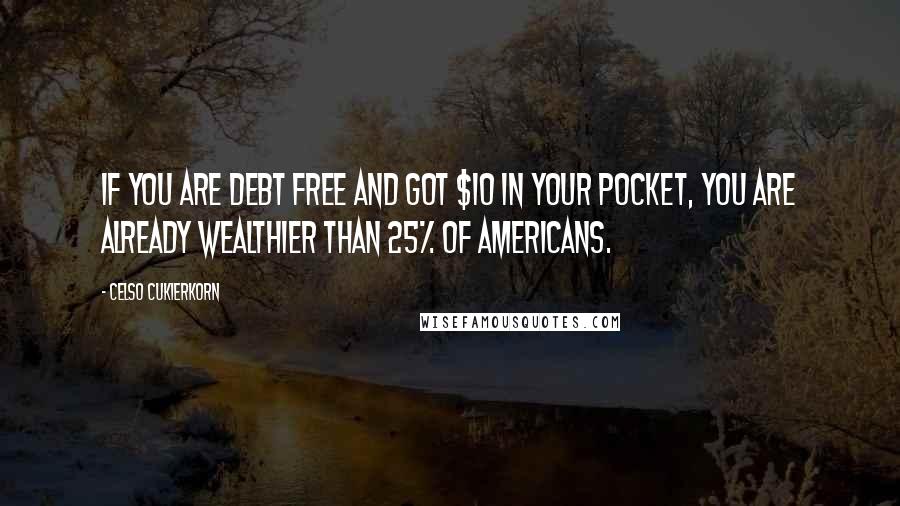 Celso Cukierkorn quotes: If you are debt free and got $10 in your pocket, you are already wealthier than 25% of Americans.