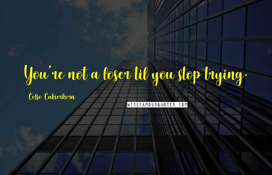 Celso Cukierkorn quotes: You're not a loser til you stop trying.