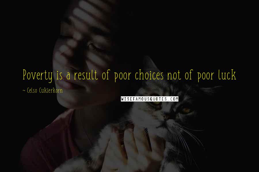 Celso Cukierkorn quotes: Poverty is a result of poor choices not of poor luck