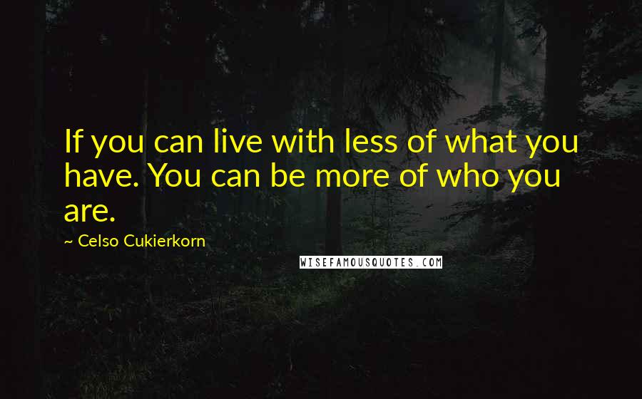 Celso Cukierkorn quotes: If you can live with less of what you have. You can be more of who you are.