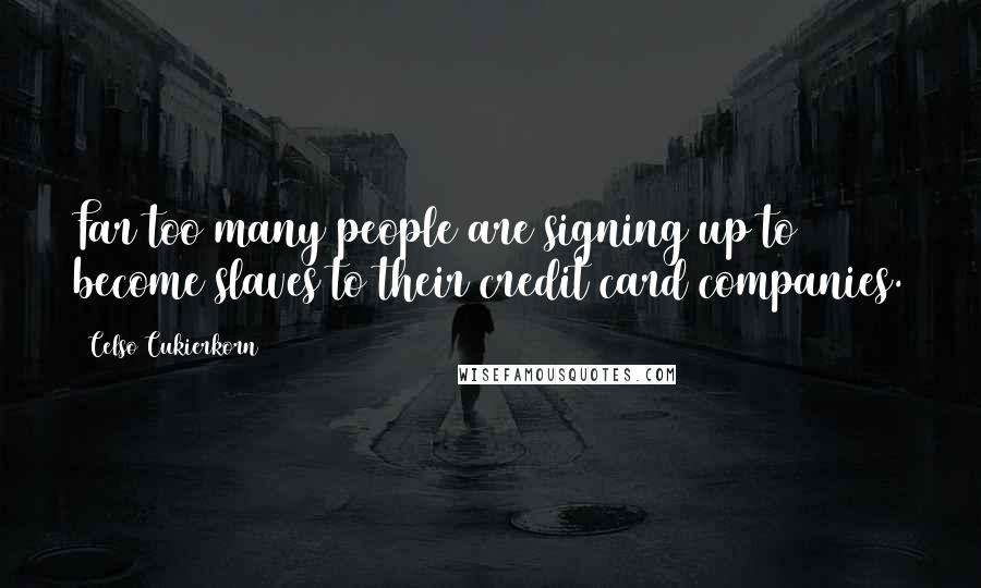 Celso Cukierkorn quotes: Far too many people are signing up to become slaves to their credit card companies.