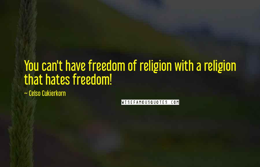 Celso Cukierkorn quotes: You can't have freedom of religion with a religion that hates freedom!