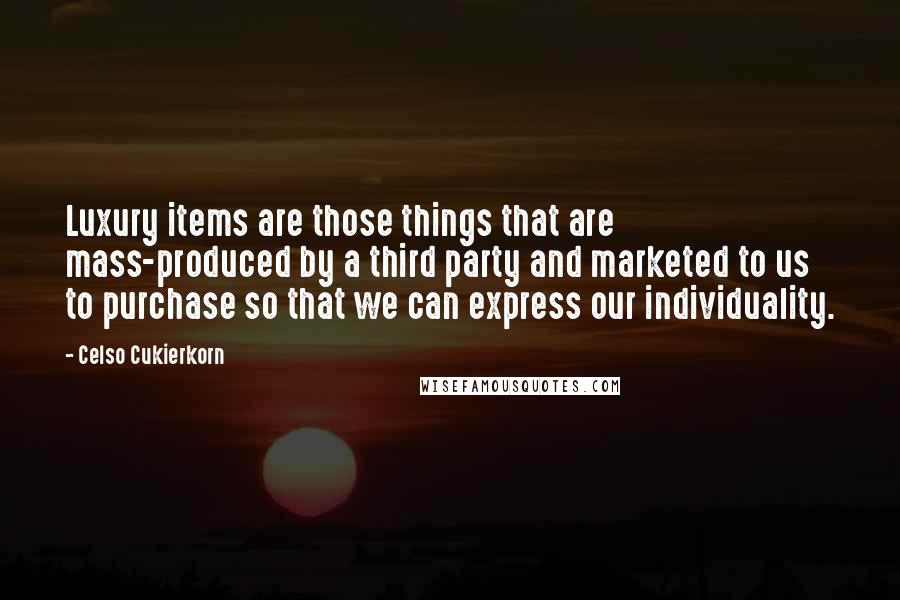 Celso Cukierkorn quotes: Luxury items are those things that are mass-produced by a third party and marketed to us to purchase so that we can express our individuality. Celso Cukierkorn quotes: Luxury items are those things that are mass-produced by a third party and marketed to us to purchase so that we can express our individuality.