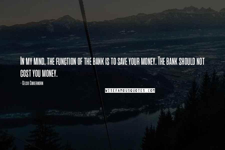 Celso Cukierkorn quotes: In my mind, the function of the bank is to save your money. The bank should not cost you money.