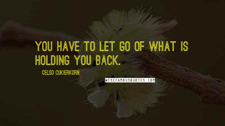 Celso Cukierkorn quotes: You have to let go of what is holding you back.