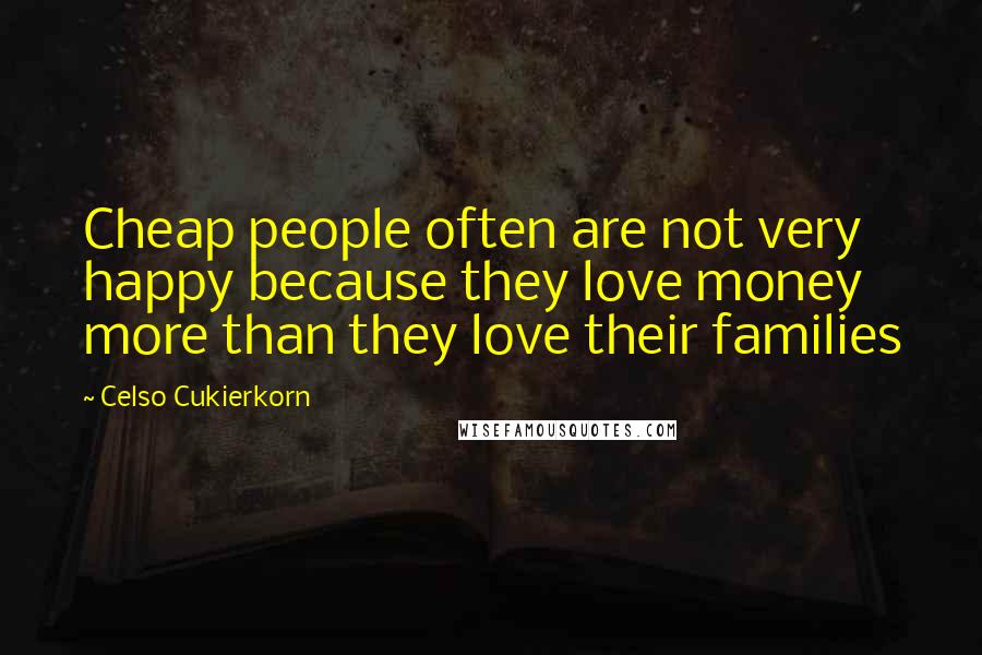 Celso Cukierkorn quotes: Cheap people often are not very happy because they love money more than they love their families