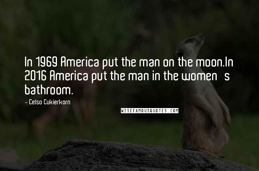 Celso Cukierkorn quotes: In 1969 America put the man on the moon.In 2016 America put the man in the women's bathroom.