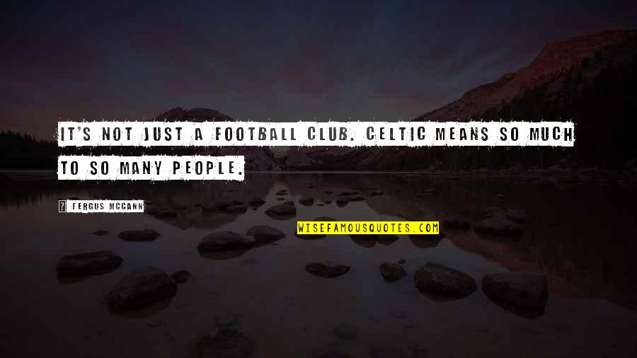 Celtic Quotes By Fergus McCann: It's not just a football club. Celtic means