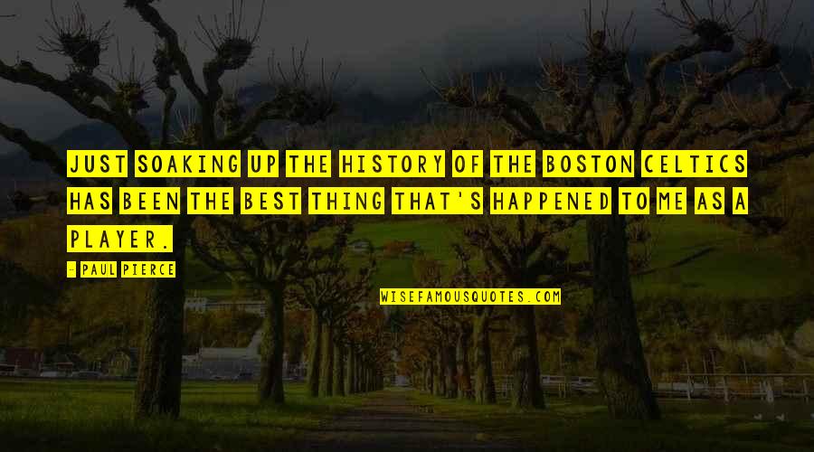 Celtics Quotes By Paul Pierce: Just soaking up the history of the Boston