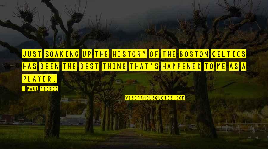 Celtics Quotes By Paul Pierce: Just soaking up the history of the Boston Celtics Quotes By Paul Pierce: Just soaking up the history of the Boston