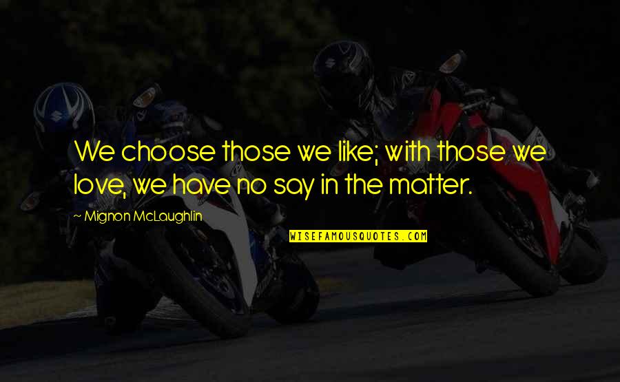 Celtis Carilo Quotes By Mignon McLaughlin: We choose those we like; with those we Celtis Carilo Quotes By Mignon McLaughlin: We choose those we like; with those we