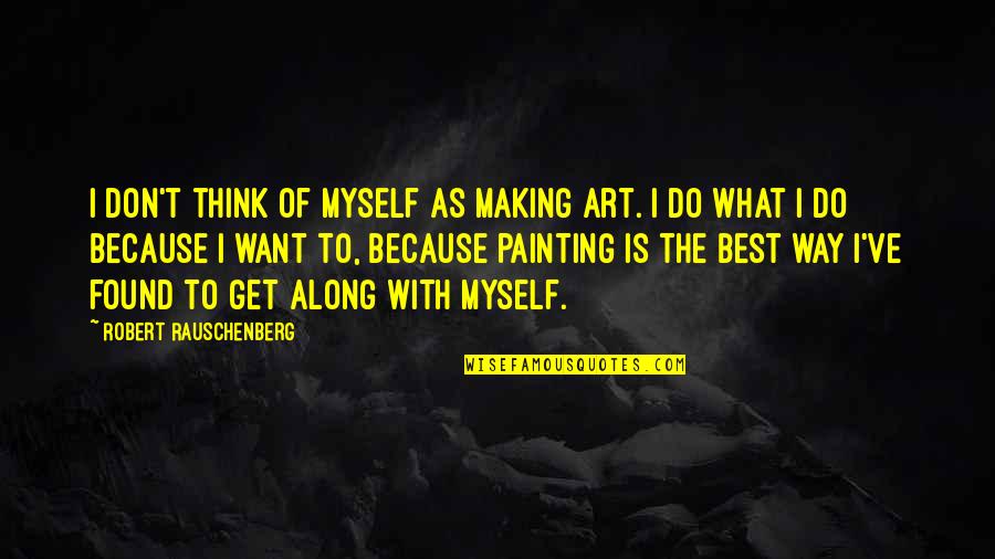 Celton Quotes By Robert Rauschenberg: I don't think of myself as making art.