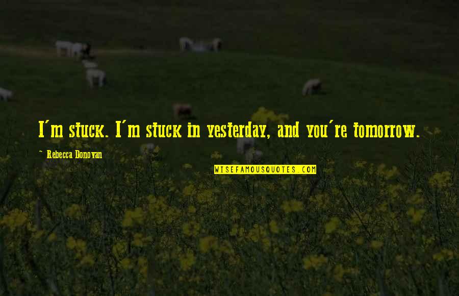 Celts Rosemount Quotes By Rebecca Donovan: I'm stuck. I'm stuck in yesterday, and you're Celts Rosemount Quotes By Rebecca Donovan: I'm stuck. I'm stuck in yesterday, and you're