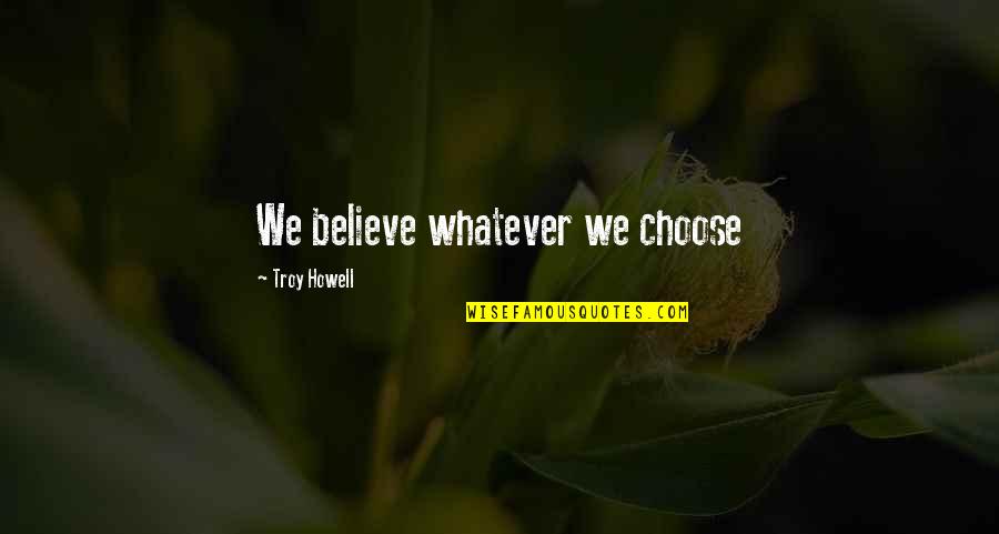 Celujacy Quotes By Troy Howell: We believe whatever we choose