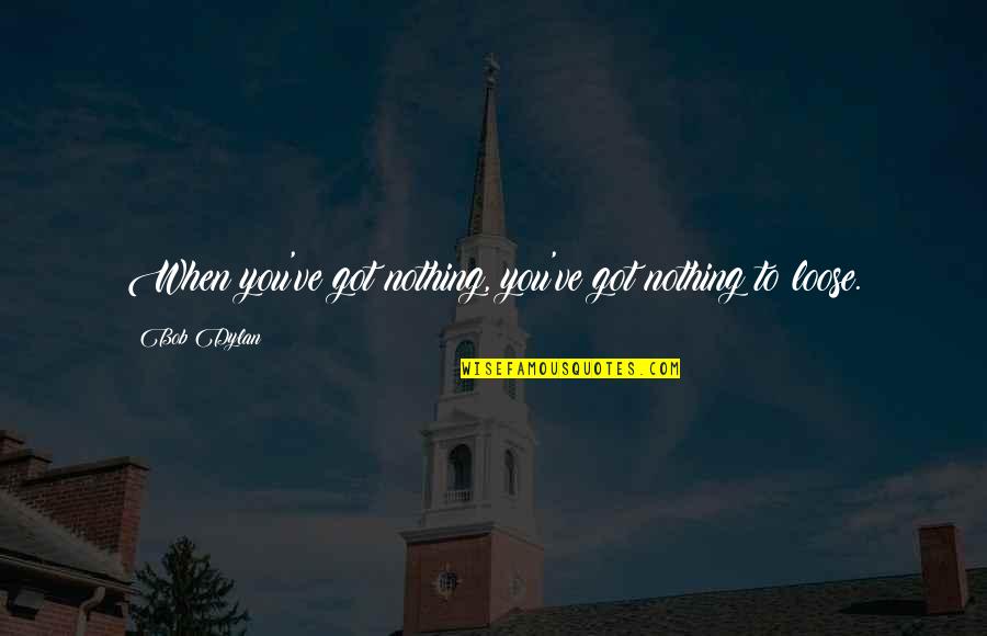 Celulitis Quotes By Bob Dylan: When you've got nothing, you've got nothing to