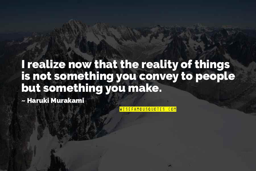 Celuy Menya Quotes By Haruki Murakami: I realize now that the reality of things