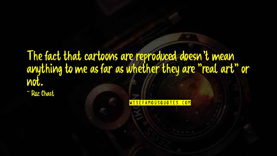 Cemal Sureya Quotes By Roz Chast: The fact that cartoons are reproduced doesn't mean Cemal Sureya Quotes By Roz Chast: The fact that cartoons are reproduced doesn't mean