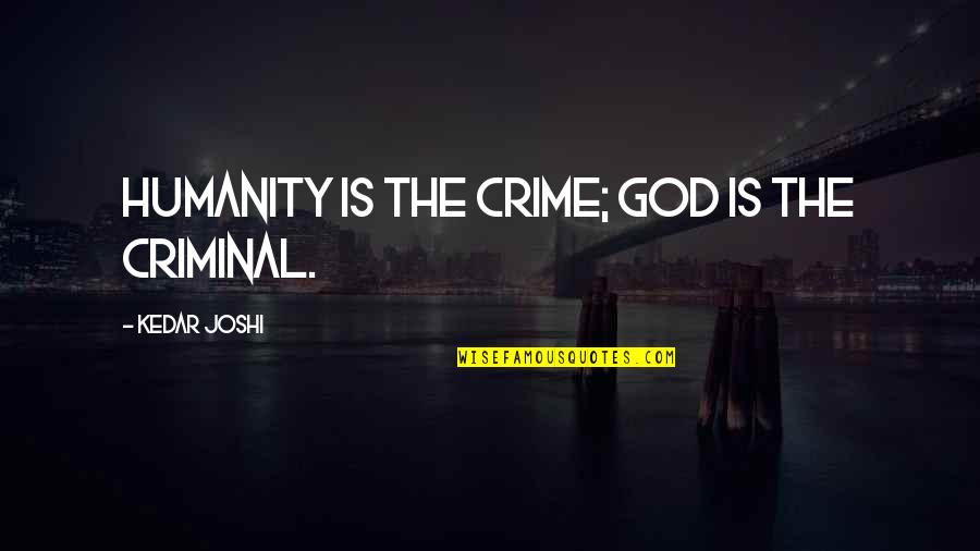 Cemaliye Quotes By Kedar Joshi: Humanity is the crime; God is the criminal. Cemaliye Quotes By Kedar Joshi: Humanity is the crime; God is the criminal.