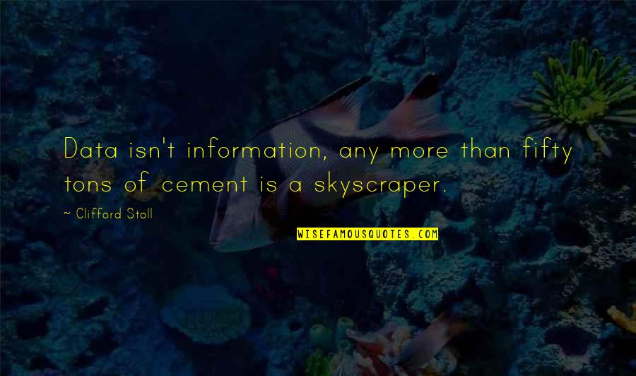 Cement Quotes By Clifford Stoll: Data isn't information, any more than fifty tons