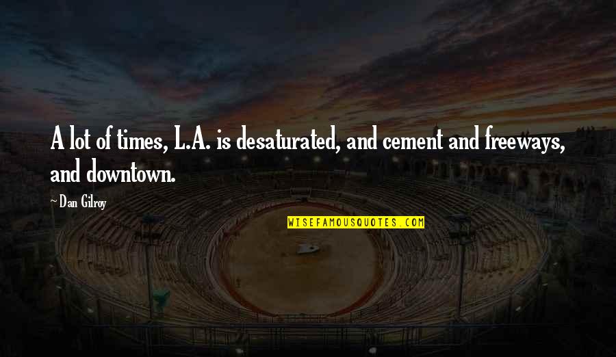 Cement Quotes By Dan Gilroy: A lot of times, L.A. is desaturated, and