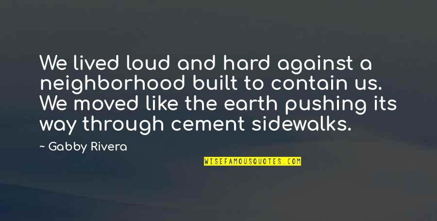 Cement Quotes By Gabby Rivera: We lived loud and hard against a neighborhood