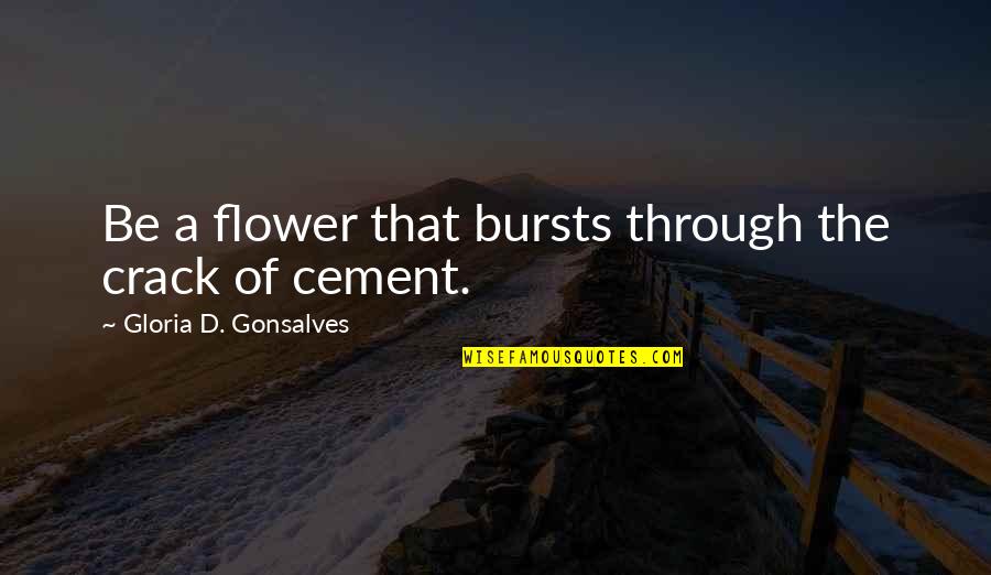 Cement Quotes By Gloria D. Gonsalves: Be a flower that bursts through the crack