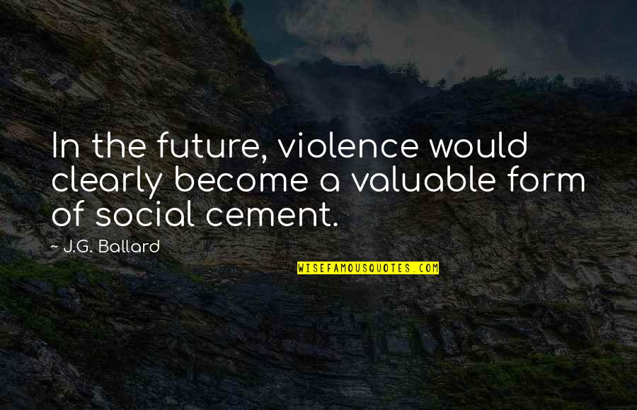 Cement Quotes By J.G. Ballard: In the future, violence would clearly become a