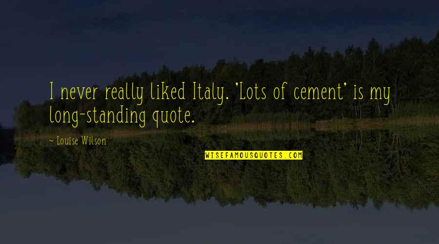 Cement Quotes By Louise Wilson: I never really liked Italy. 'Lots of cement'