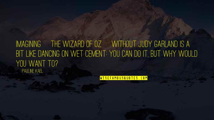 Cement Quotes By Pauline Kael: Imagining [The Wizard of Oz] without Judy Garland