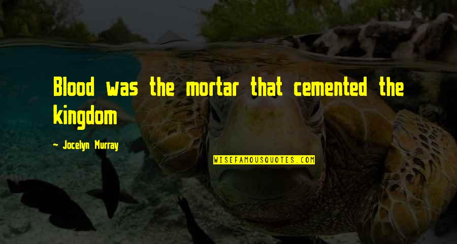 Cemented Quotes By Jocelyn Murray: Blood was the mortar that cemented the kingdom