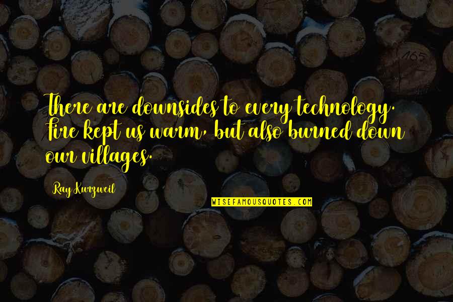 Cemented Quotes By Ray Kurzweil: There are downsides to every technology. Fire kept