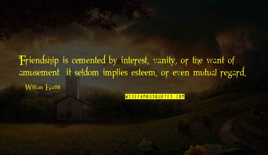 Cemented Quotes By William Hazlitt: Friendship is cemented by interest, vanity, or the