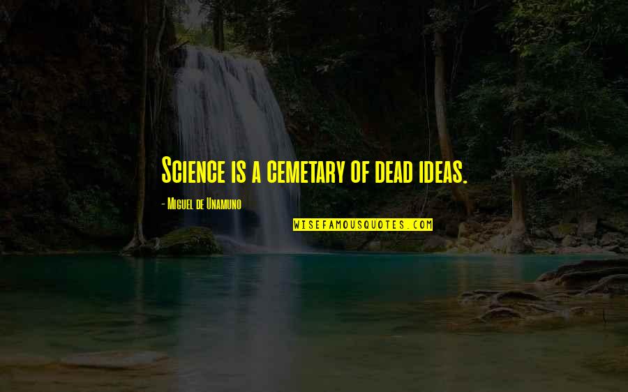 Cemetary Quotes By Miguel De Unamuno: Science is a cemetary of dead ideas.