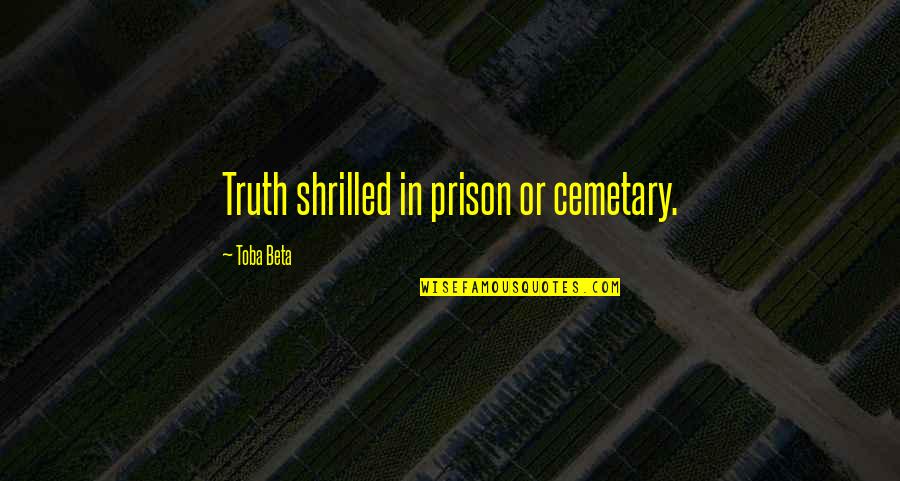 Cemetary Quotes By Toba Beta: Truth shrilled in prison or cemetary.