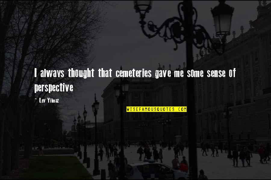Cemeteries Quotes By Lev Yilmaz: I always thought that cemeteries gave me some