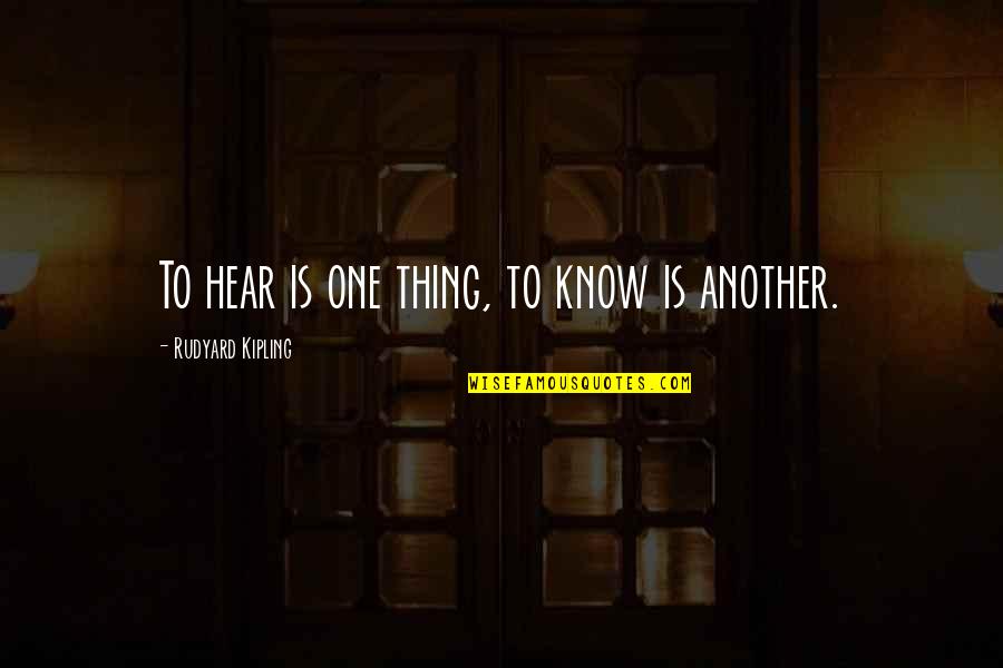 Cemil Tas Ioglu Quotes By Rudyard Kipling: To hear is one thing, to know is