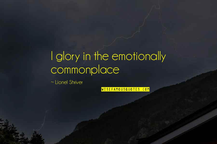 Cemilan Kekinian Quotes By Lionel Shriver: I glory in the emotionally commonplace
