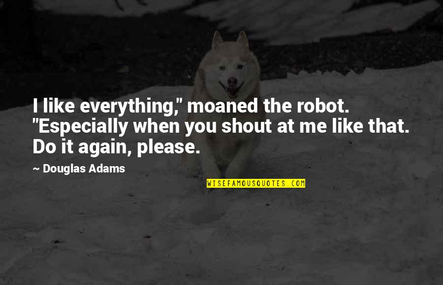 Cemita Quotes By Douglas Adams: I like everything," moaned the robot. "Especially when Cemita Quotes By Douglas Adams: I like everything," moaned the robot. "Especially when