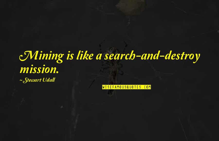 Cemre Ebuzziya Quotes By Stewart Udall: Mining is like a search-and-destroy mission. Cemre Ebuzziya Quotes By Stewart Udall: Mining is like a search-and-destroy mission.